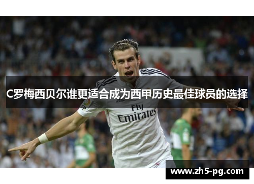 C罗梅西贝尔谁更适合成为西甲历史最佳球员的选择
