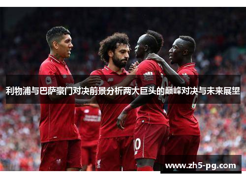 利物浦与巴萨豪门对决前景分析两大巨头的巅峰对决与未来展望
