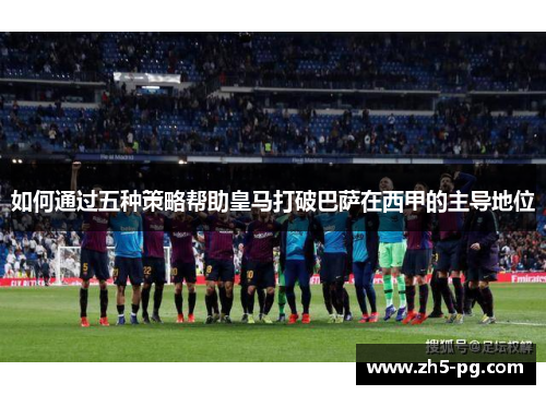 如何通过五种策略帮助皇马打破巴萨在西甲的主导地位
