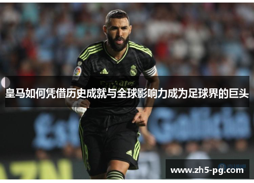 皇马如何凭借历史成就与全球影响力成为足球界的巨头