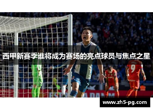 西甲新赛季谁将成为赛场的亮点球员与焦点之星
