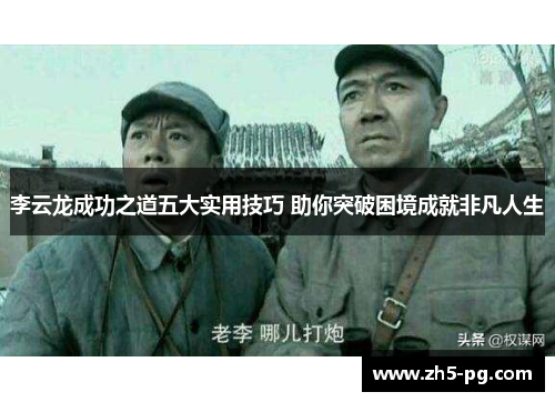 李云龙成功之道五大实用技巧 助你突破困境成就非凡人生