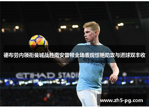 德布劳内领衔曼城战胜南安普顿全场表现惊艳助攻与进球双丰收