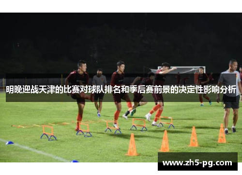 明晚迎战天津的比赛对球队排名和季后赛前景的决定性影响分析
