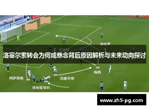 洛塞尔索转会为何成悬念背后原因解析与未来动向探讨
