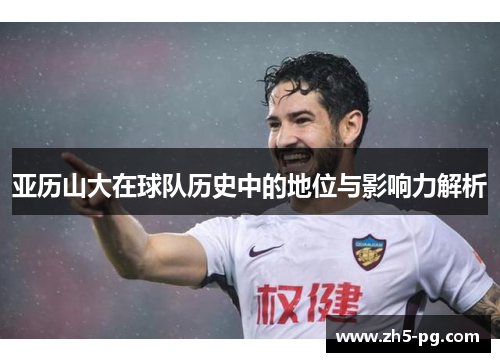 亚历山大在球队历史中的地位与影响力解析