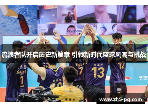 流浪者队开启历史新篇章 引领新时代篮球风潮与挑战