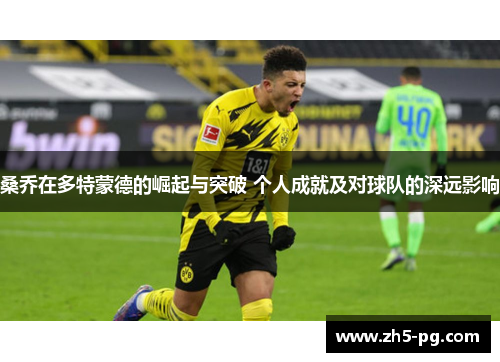桑乔在多特蒙德的崛起与突破 个人成就及对球队的深远影响