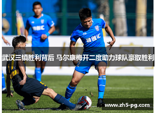 武汉三镇胜利背后 马尔康梅开二度助力球队豪取胜利