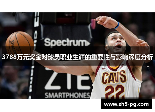 3788万元奖金对球员职业生涯的重要性与影响深度分析