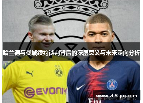 哈兰德与曼城续约谈判背后的深层意义与未来走向分析