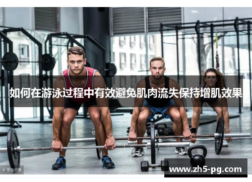 如何在游泳过程中有效避免肌肉流失保持增肌效果