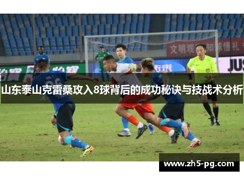 山东泰山克雷桑攻入8球背后的成功秘诀与技战术分析