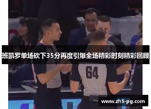班凯罗单场砍下35分再度引爆全场精彩时刻精彩回顾