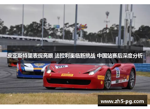 皮亚斯特里表现亮眼 法拉利面临新挑战 中国站赛后深度分析
