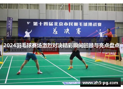 2024羽毛球赛场激烈对决精彩瞬间回顾与亮点盘点