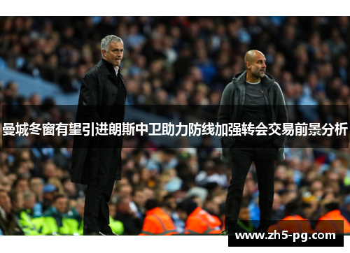 曼城冬窗有望引进朗斯中卫助力防线加强转会交易前景分析