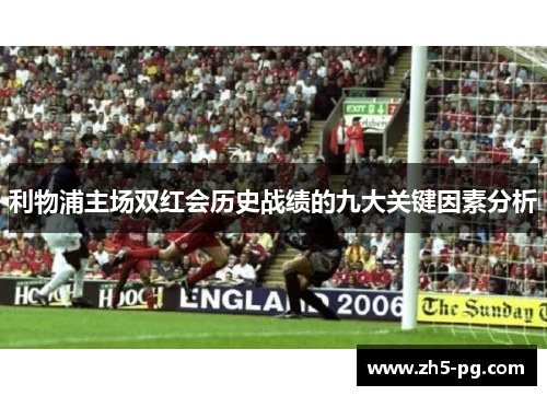 利物浦主场双红会历史战绩的九大关键因素分析