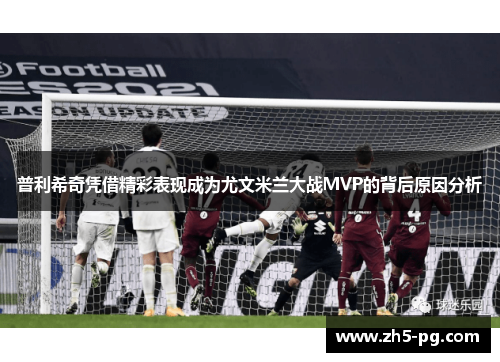 普利希奇凭借精彩表现成为尤文米兰大战MVP的背后原因分析