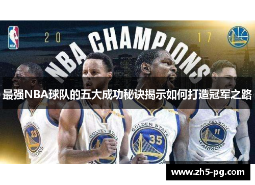 最强NBA球队的五大成功秘诀揭示如何打造冠军之路