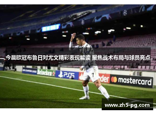 今晨欧冠布鲁日对尤文精彩表现解读 聚焦战术布局与球员亮点