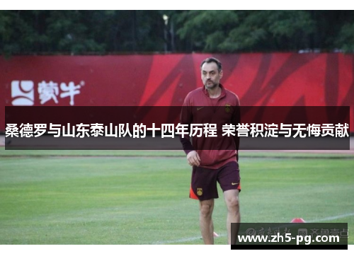 桑德罗与山东泰山队的十四年历程 荣誉积淀与无悔贡献