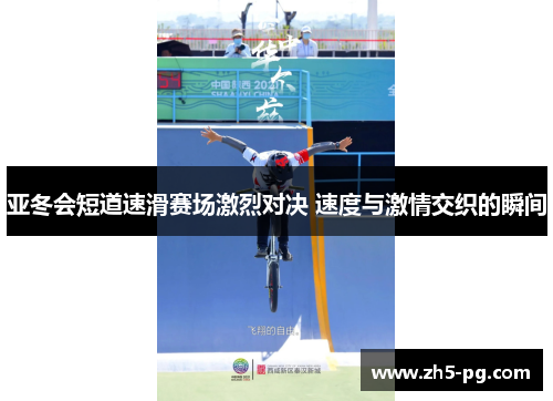亚冬会短道速滑赛场激烈对决 速度与激情交织的瞬间