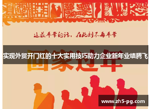 实现外贸开门红的十大实用技巧助力企业新年业绩腾飞