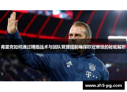 弗里克如何通过精细战术与团队管理提前确保欧冠晋级的秘密解析
