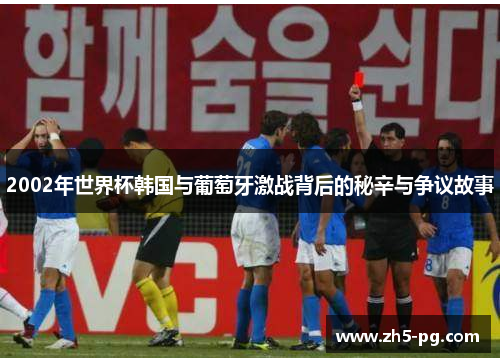 2002年世界杯韩国与葡萄牙激战背后的秘辛与争议故事