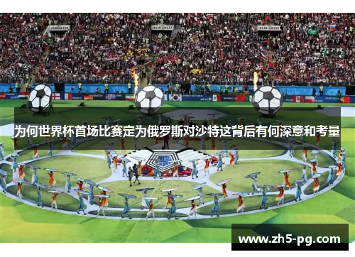 为何世界杯首场比赛定为俄罗斯对沙特这背后有何深意和考量