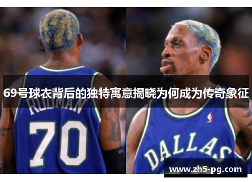 69号球衣背后的独特寓意揭晓为何成为传奇象征