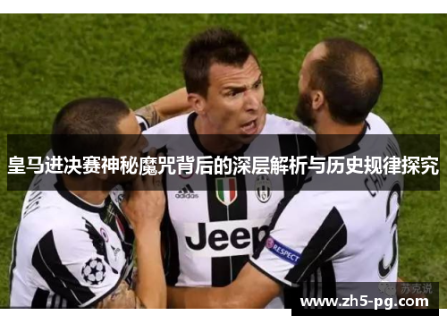 皇马进决赛神秘魔咒背后的深层解析与历史规律探究