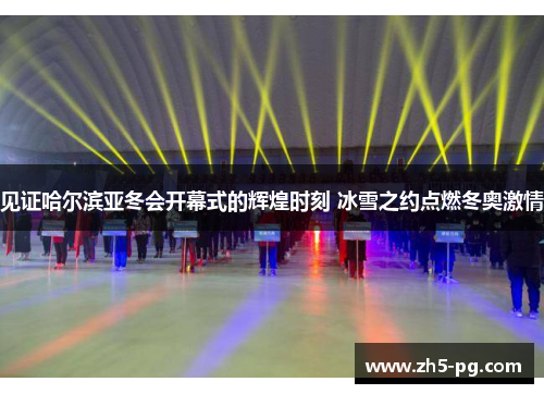 见证哈尔滨亚冬会开幕式的辉煌时刻 冰雪之约点燃冬奥激情