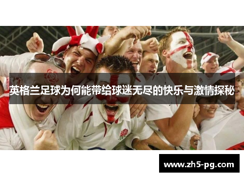英格兰足球为何能带给球迷无尽的快乐与激情探秘