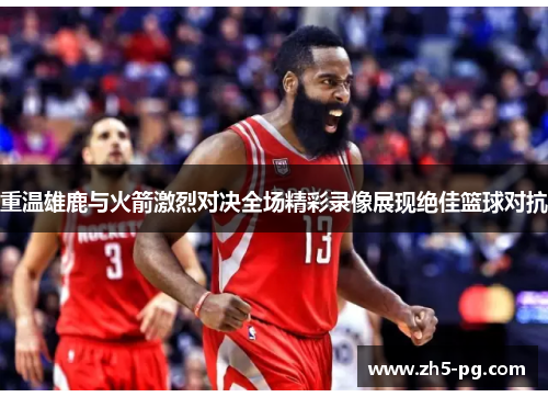 重温雄鹿与火箭激烈对决全场精彩录像展现绝佳篮球对抗