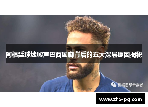 阿根廷球迷嘘声巴西国脚背后的五大深层原因揭秘