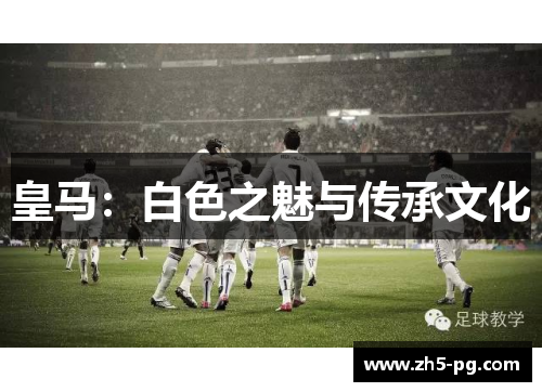 皇马：白色之魅与传承文化