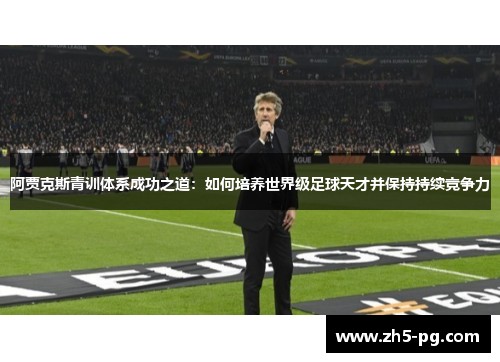 阿贾克斯青训体系成功之道：如何培养世界级足球天才并保持持续竞争力