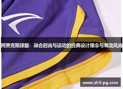阿贾克斯球服：融合时尚与运动的经典设计理念与潮流风尚