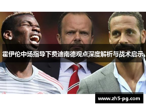 霍伊伦中场指导下费迪南德观点深度解析与战术启示