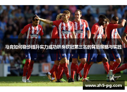 马竞如何稳步提升实力成功跻身欧冠第三名的背后策略与实践