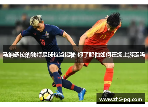 马纳多拉的独特足球位置揭秘 你了解他如何在场上游走吗