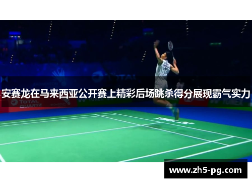 安赛龙在马来西亚公开赛上精彩后场跳杀得分展现霸气实力