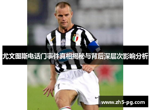 尤文图斯电话门事件真相揭秘与背后深层次影响分析