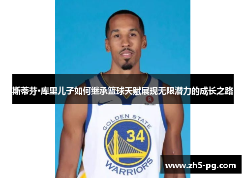 斯蒂芬·库里儿子如何继承篮球天赋展现无限潜力的成长之路