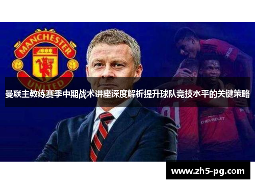 曼联主教练赛季中期战术讲座深度解析提升球队竞技水平的关键策略