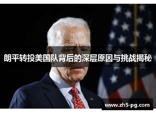 朗平转投美国队背后的深层原因与挑战揭秘 朗平转投美国队背后的深层原因与挑战揭秘