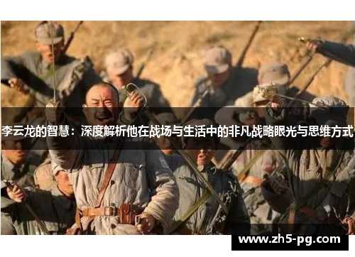 李云龙的智慧：深度解析他在战场与生活中的非凡战略眼光与思维方式