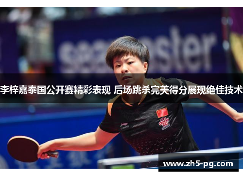 李梓嘉泰国公开赛精彩表现 后场跳杀完美得分展现绝佳技术